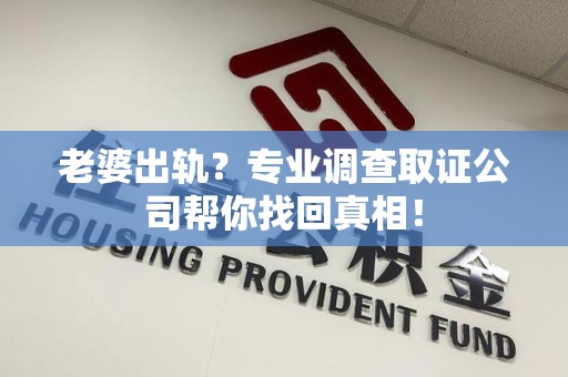 涵江老婆出轨？专业调查取证公司帮你找回真相！