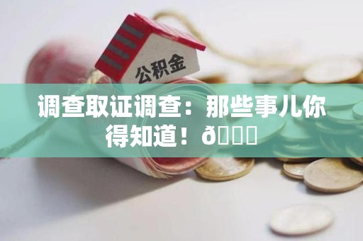 涵江调查取证调查：那些事儿你得知道！😎