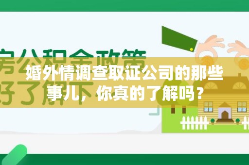 涵江婚外情调查取证公司的那些事儿，你真的了解吗？