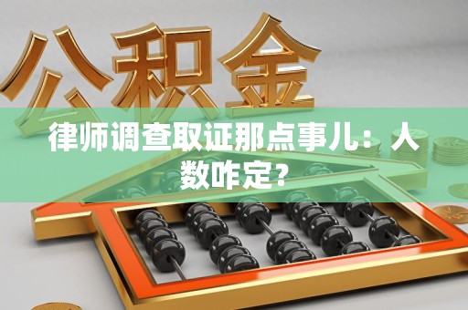 涵江律师调查取证那点事儿：人数咋定？