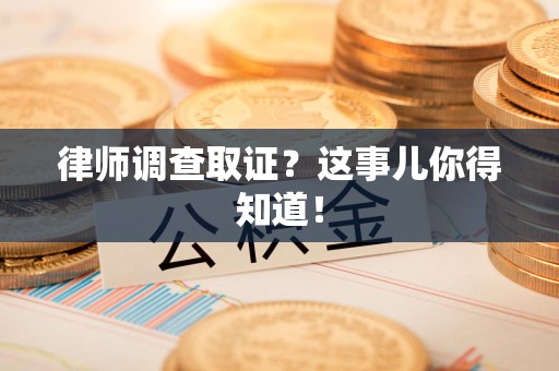 涵江律师调查取证？这事儿你得知道！