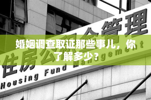 涵江婚姻调查取证那些事儿，你了解多少？
