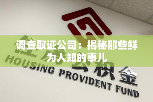 涵江调查取证公司：揭秘那些鲜为人知的事儿