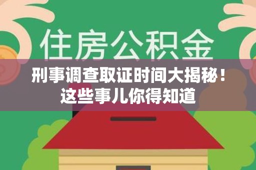 涵江刑事调查取证时间大揭秘！这些事儿你得知道