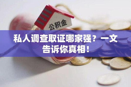 涵江私人调查取证哪家强？一文告诉你真相！