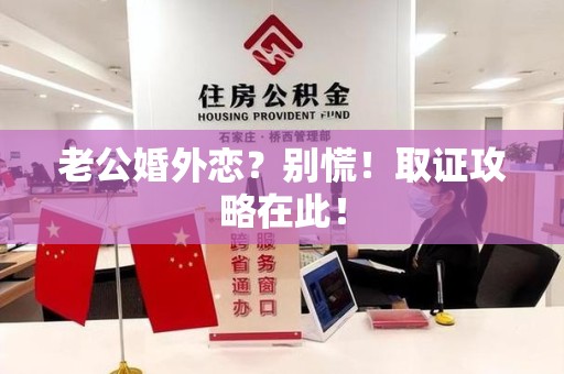 涵江老公婚外恋？别慌！取证攻略在此！