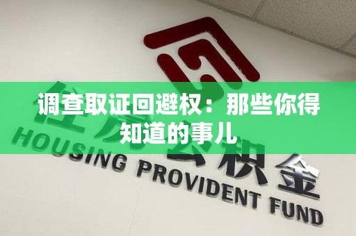 涵江调查取证回避权：那些你得知道的事儿