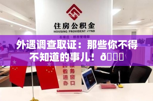 涵江外遇调查取证：那些你不得不知道的事儿！😎