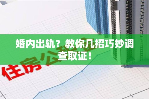 涵江婚内出轨？教你几招巧妙调查取证！