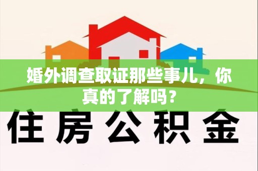 涵江婚外调查取证那些事儿，你真的了解吗？