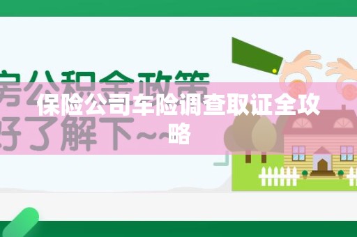 涵江保险公司车险调查取证全攻略