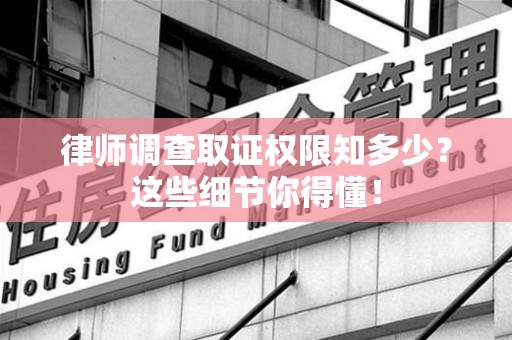 涵江律师调查取证权限知多少？这些细节你得懂！