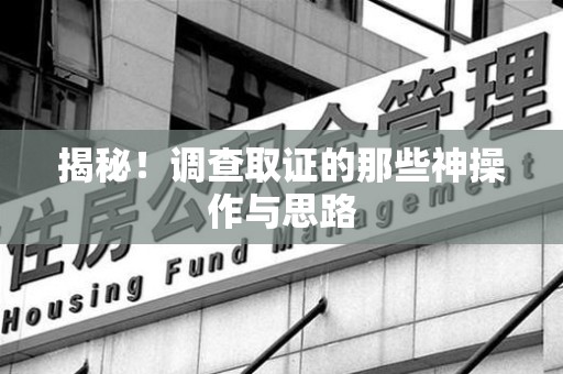 涵江揭秘！调查取证的那些神操作与思路