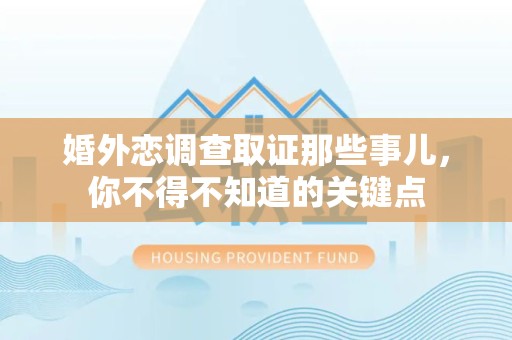 涵江婚外恋调查取证那些事儿，你不得不知道的关键点