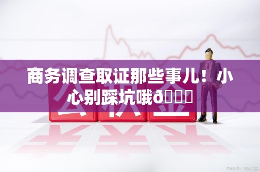 涵江商务调查取证那些事儿！小心别踩坑哦😉