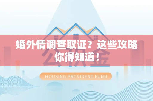 涵江婚外情调查取证？这些攻略你得知道！