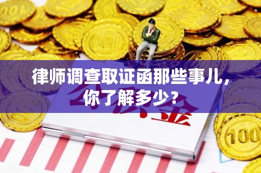 涵江律师调查取证函那些事儿，你了解多少？
