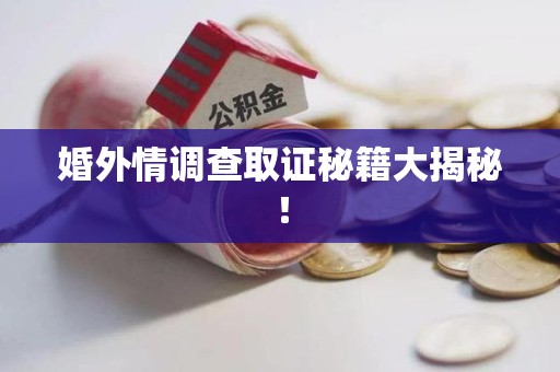 涵江婚外情调查取证秘籍大揭秘！