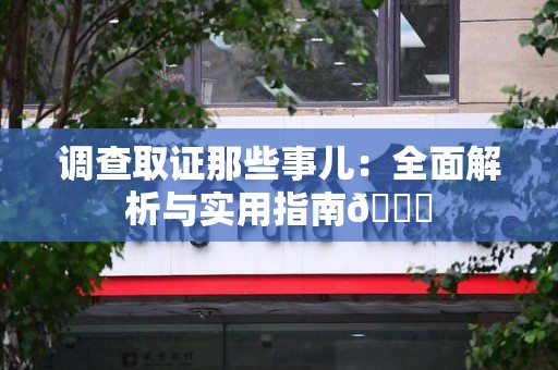 涵江调查取证那些事儿：全面解析与实用指南😎