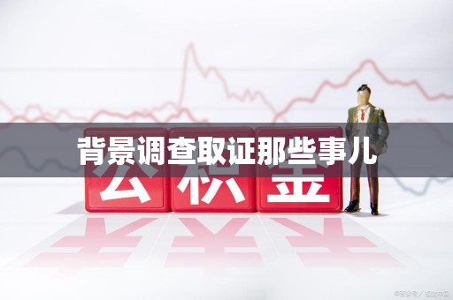涵江背景调查取证那些事儿