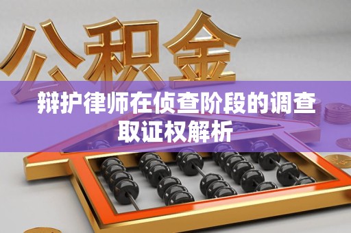 涵江辩护律师在侦查阶段的调查取证权解析