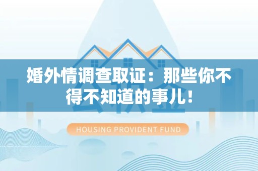 涵江婚外情调查取证：那些你不得不知道的事儿！