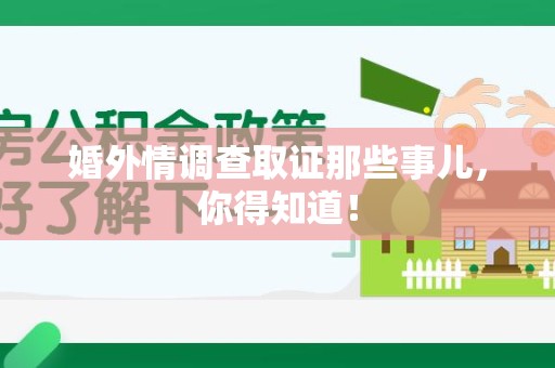 涵江婚外情调查取证那些事儿，你得知道！