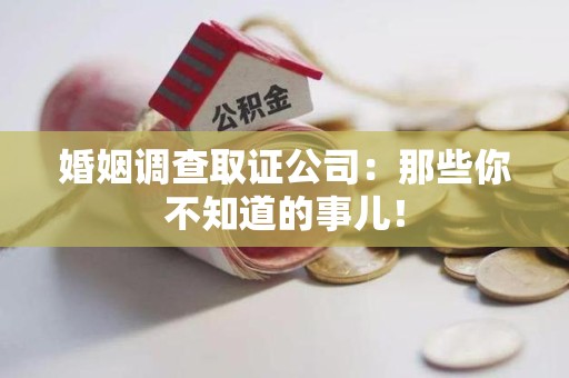 涵江婚姻调查取证公司：那些你不知道的事儿！