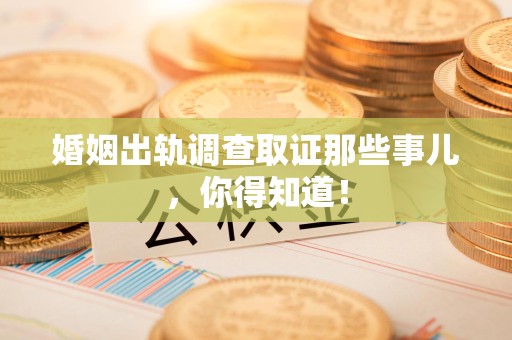 涵江婚姻出轨调查取证那些事儿，你得知道！