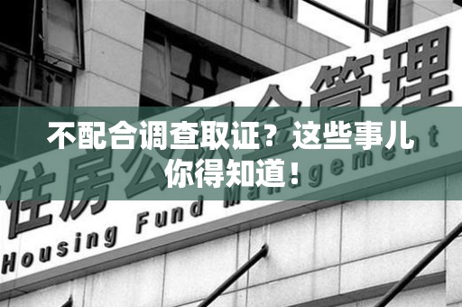涵江不配合调查取证？这些事儿你得知道！