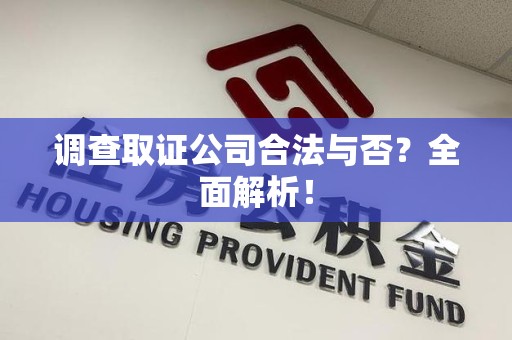 涵江调查取证公司合法与否？全面解析！