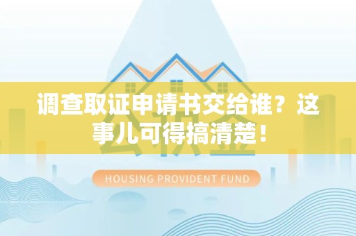 涵江调查取证申请书交给谁？这事儿可得搞清楚！