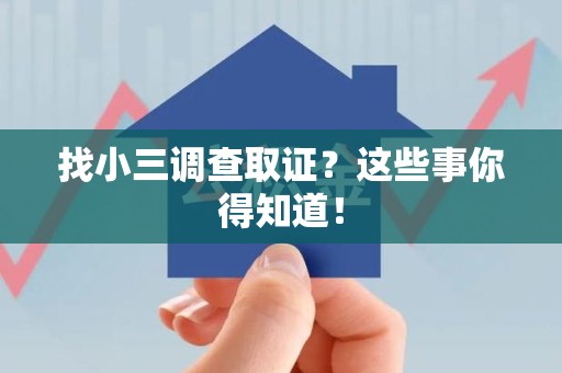 涵江找小三调查取证？这些事你得知道！