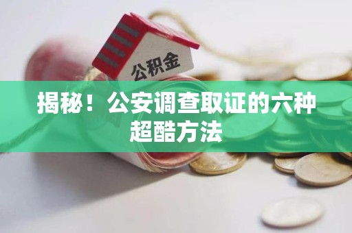 涵江揭秘！公安调查取证的六种超酷方法