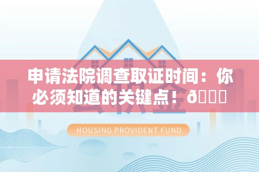 涵江申请法院调查取证时间：你必须知道的关键点！😎