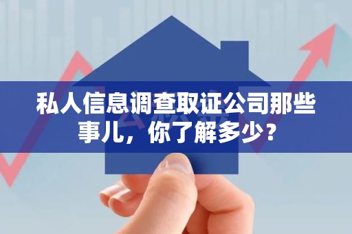 涵江私人信息调查取证公司那些事儿，你了解多少？