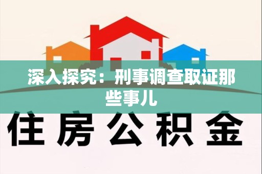 涵江深入探究：刑事调查取证那些事儿
