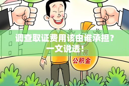 涵江调查取证费用该由谁承担？一文说透！