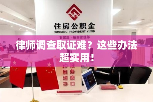 涵江律师调查取证难？这些办法超实用！