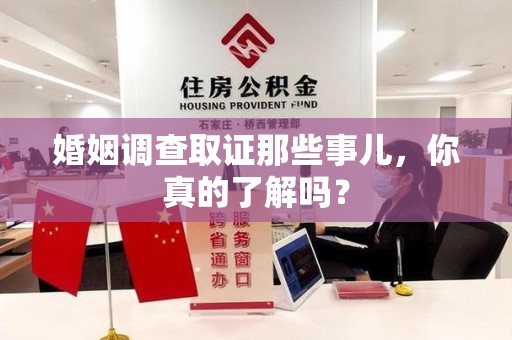 涵江婚姻调查取证那些事儿，你真的了解吗？