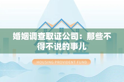 涵江婚姻调查取证公司：那些不得不说的事儿