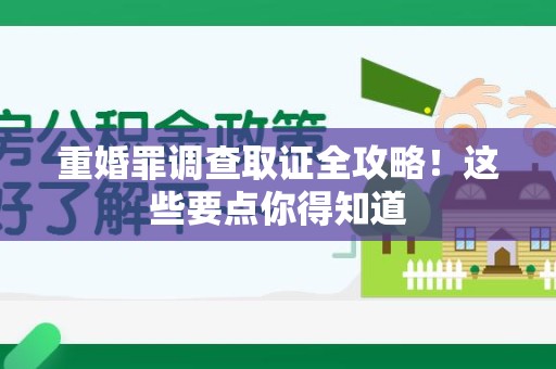 涵江重婚罪调查取证全攻略！这些要点你得知道