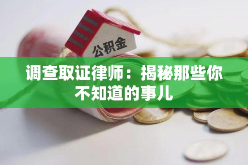 涵江调查取证律师：揭秘那些你不知道的事儿