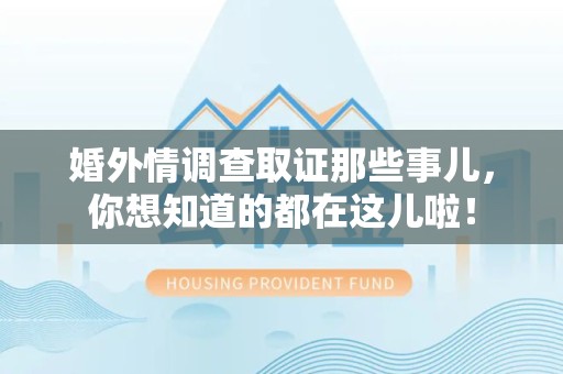 涵江婚外情调查取证那些事儿，你想知道的都在这儿啦！