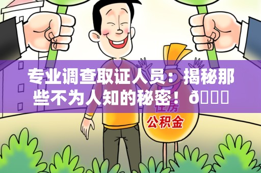 涵江专业调查取证人员:揭秘那些不为人知的秘密!😎 涵江专业调查取证人员:揭秘那些不为人知的秘密!😎