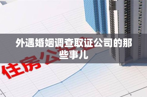 涵江外遇婚姻调查取证公司的那些事儿