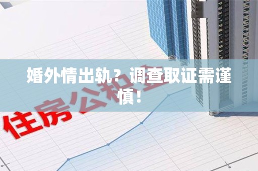 涵江婚外情出轨？调查取证需谨慎！