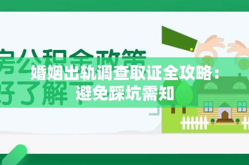 涵江婚姻出轨调查取证全攻略：避免踩坑需知