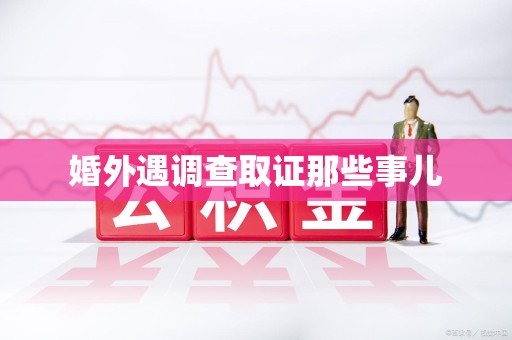 涵江婚外遇调查取证那些事儿