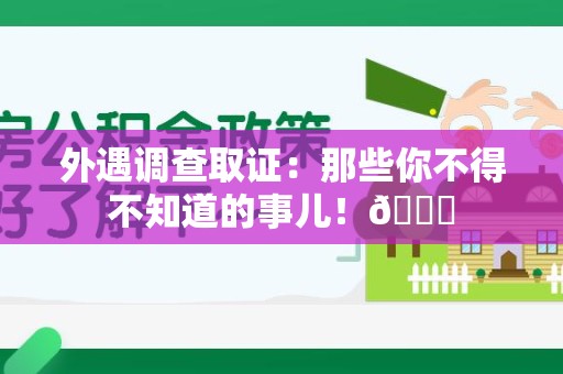 涵江外遇调查取证：那些你不得不知道的事儿！😎